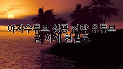 야자수튜브 성공 전략: 유튜브 꿈, 이제 현실로!