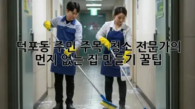 덕포동 주민 주목! ✨ 청소 전문가의 먼지 없는 집 만들기 꿀팁 🏡