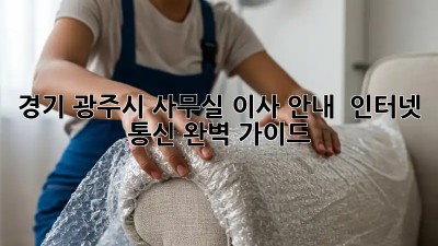 경기 광주시 사무실 이사 안내 🚚💨 인터넷 & 통신 완벽 가이드