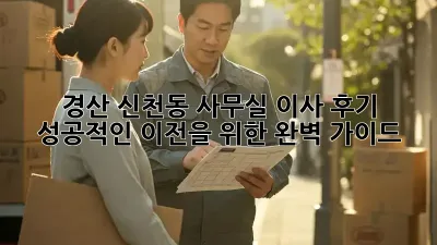 경산 신천동 사무실 이사 후기: 성공적인 이전을 위한 완벽 가이드